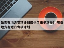 是否有地方专项计划提供了更多选择？ 哪些地方有地方专项计划