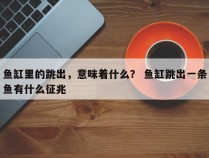 鱼缸里的跳出，意味着什么？ 鱼缸跳出一条鱼有什么征兆