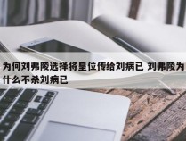 为何刘弗陵选择将皇位传给刘病已 刘弗陵为什么不杀刘病已