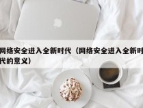 网络安全进入全新时代（网络安全进入全新时代的意义）