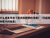 什么因素导致了肌肉型肥胖的发展？（引起肌肉肥大的因素）