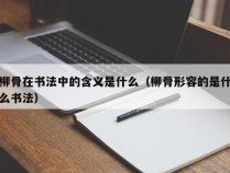 柳骨在书法中的含义是什么（柳骨形容的是什么书法）