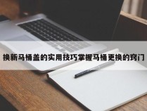 换新马桶盖的实用技巧掌握马桶更换的窍门