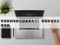 李若彤的年龄已经有多大了？ 李若彤首次公开年龄