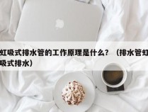 虹吸式排水管的工作原理是什么？（排水管虹吸式排水）