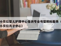 小贝拉婴儿护理中心提供专业母婴照料服务（小贝拉月子中心）