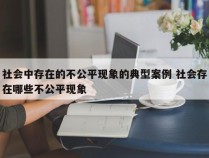 社会中存在的不公平现象的典型案例 社会存在哪些不公平现象