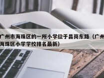 广州市海珠区的一所小学位于昌岗东路（广州海珠区小学学校排名最新）