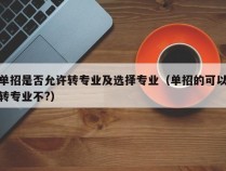 单招是否允许转专业及选择专业（单招的可以转专业不?）