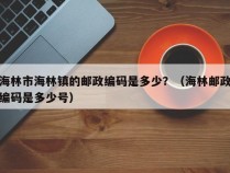 海林市海林镇的邮政编码是多少？（海林邮政编码是多少号）