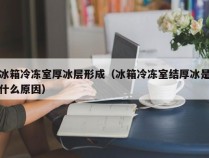 冰箱冷冻室厚冰层形成（冰箱冷冻室结厚冰是什么原因）