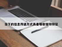 当下的信息传递方式具备哪些独特特征