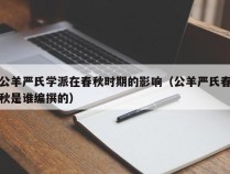 公羊严氏学派在春秋时期的影响（公羊严氏春秋是谁编撰的）