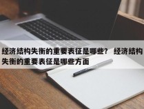 经济结构失衡的重要表征是哪些？ 经济结构失衡的重要表征是哪些方面