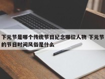 下元节是哪个传统节日纪念哪位人物 下元节的节日时间风俗是什么