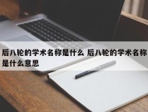 后八轮的学术名称是什么 后八轮的学术名称是什么意思