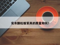 实木颗粒板家具的质量如何？