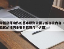 掌握指挥动作的基本原则需要了解哪些内容（指挥的技巧主要包括哪几个方面）