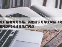 光纤猫电源灯亮起，其他指示灯却无反应（光猫电源和光纤指示灯闪烁）