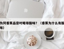 为何香蕉品尝时略带酸味？（香蕉为什么有酸味）