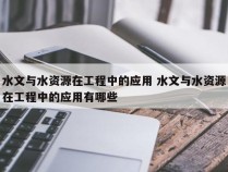 水文与水资源在工程中的应用 水文与水资源在工程中的应用有哪些