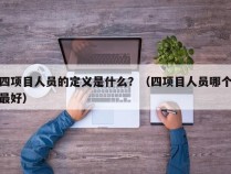 四项目人员的定义是什么？（四项目人员哪个最好）