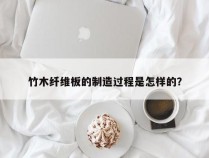 竹木纤维板的制造过程是怎样的？