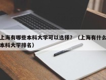 上海有哪些本科大学可以选择？（上海有什么本科大学排名）