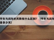 平年与闰年的天数有什么区别？（平年与闰年各多少天）