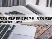 淘宝退货运费怎样能够省下来（淘宝退货运费怎样能够省下来钱）