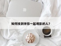 如何找到伴你一起观影的人？