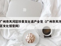 广州市天河区珍贵文化遗产全览（广州市天河区文化馆官网）