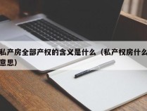 私产房全部产权的含义是什么（私产权房什么意思）