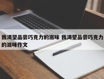 我渴望品尝巧克力的滋味 我渴望品尝巧克力的滋味作文