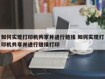 如何实现打印机共享并进行链接 如何实现打印机共享并进行链接打印