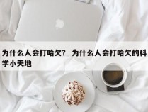 为什么人会打哈欠？ 为什么人会打哈欠的科学小天地