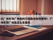 从广州东到广州南的行程路线如何规划？ 广州东到广州南怎么走最快