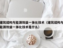 建筑结构与能源效益一体化技术（建筑结构与能源效益一体化技术是什么）