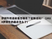 伊利牛奶目前是否推出了促销活动？（2020伊利牛奶最近怎么了）