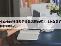 小白兔的特征和习性是怎样的呢？（小白兔的特性和样子）