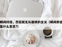 瞬间终结，然后就无从继续的含义（瞬间即逝是什么意思?）