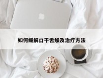 如何缓解口干舌燥及治疗方法