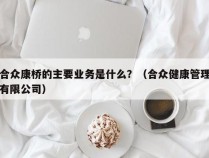 合众康桥的主要业务是什么？（合众健康管理有限公司）