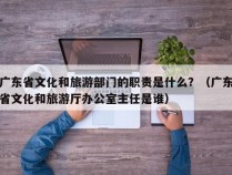 广东省文化和旅游部门的职责是什么？（广东省文化和旅游厅办公室主任是谁）