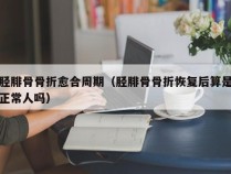 胫腓骨骨折愈合周期（胫腓骨骨折恢复后算是正常人吗）