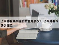 上海体育场的座位数量是多少？ 上海体育馆多少座位