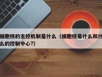 细胞核的主控机制是什么（细胞核是什么和什么的控制中心?）