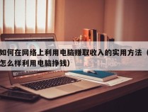 如何在网络上利用电脑赚取收入的实用方法（怎么样利用电脑挣钱）