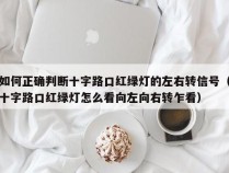 如何正确判断十字路口红绿灯的左右转信号（十字路口红绿灯怎么看向左向右转乍看）