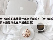 皂化反应的本质是什么化学反应？（皂化反应的本质是什么化学反应类型）